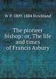 The pioneer bishop: or, The life and times of Francis Asbury, W P. 1809-1884 Strickland 