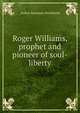 Roger Williams, prophet and pioneer of soul-liberty, Arthur Barsazou Strickland 