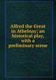 Alfred the Great in Athelnay; an historical play, with a preliminary scene, 