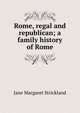 Rome, regal and republican; a family history of Rome, Jane Margaret Strickland 