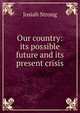 Our country: its possible future and its present crisis, Josiah Strong 