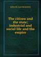 The citizen and the state; industrial and social life and the empire, John St. Loe Strachey 