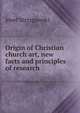 Origin of Christian church art, new facts and principles of research, Josef Strzygowski 