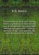 Prospecting locating and valuing mines: a practical treatise for the use of prospectors investors and mining men generally : with an account of the . and patents, the early development of mines,, R H. Stretch 