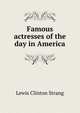 Famous actresses of the day in America, Lewis Clinton Strang 