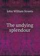 The undying splendour, John William Streets 