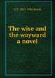 The wise and the wayward a novel, G S. 1867-1936 Street 