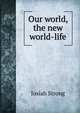 Our world, the new world-life, Josiah Strong 