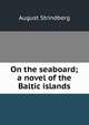 On the seaboard; a novel of the Baltic islands, August Strindberg 