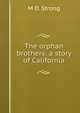 The orphan brothers: a story of California, M D. Strong 