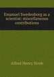 Emanuel Swedenborg as a scientist: miscellaneous contributions, Alfred Henry Stroh 