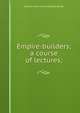 Empire-builders; a course of lectures;, William John Francis Keatley Stride 