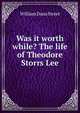 Was it worth while? The life of Theodore Storrs Lee, William Dana Street 
