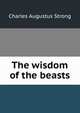 The wisdom of the beasts, Charles Augustus Strong 