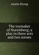 The toymaker of Nuremberg; a play in three acts and two scenes, Austin Strong 