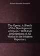 The Opera: A Sketch of the Development of Opera : With Full Descriptions of All Works in the Modern Repertory, Richard Alexander Streatfeild 