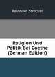 Religion Und Politik Bei Goethe (German Edition), Reinhard Strecker 
