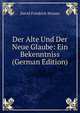Der Alte Und Der Neue Glaube: Ein Bekenntniss (German Edition), David Friedrich Strauss 