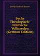 Sechs Theologisch-Politische Volksreden (German Edition), David Friedrich Strauss 