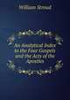 An Analytical Index to the Four Gospels and the Acts of the Apostles, William Stroud 
