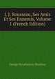 J. J. Rousseau, Ses Amis Et Ses Ennemis, Volume 1 (French Edition), George Streckeisen-Moultou 
