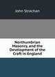 Northumbrian Masonry, and the Development of the Craft in England, John Strachan 
