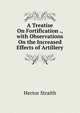 A Treatise On Fortification ., with Observations On the Increased Effects of Artillery, Hector Straith 