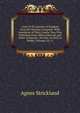Lives of the Queens of England from the Norman Conquest: With Anecdotes of Their Courts, Now First Published from Official Records and Other Authentic . Provate As Well As Public, Volumes 10-11, Strickland, Agnes, 1796-1874 
