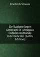 De Ratione Inter Senecam Et Antiquas Fabulas Romanas Intercedente (Latin Edition), Friedrich Strauss 