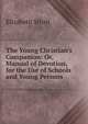 The Young Christian's Companion: Or, Manual of Devotion, for the Use of Schools and Young Persons, Elizabeth Strutt 