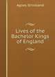 Lives of the Bachelor Kings of England, Strickland, Agnes, 1796-1874 
