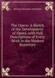 The Opera: A Sketch of the Development of Opera. with Full Descriptions of Every Work in the Modern Repertory, Richard Alexander Streatfeild 