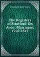 The Registers of Stratford-On Avon: Marriages, 1558-1812, Stratford-upon-Avon 
