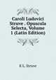 Caroli Ludovici Struve . Opuscula Selecta, Volume 1 (Latin Edition), K L. Struve 