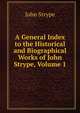 A General Index to the Historical and Biographical Works of John Strype, Volume 1, John Strype 
