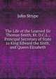 The Life of the Learned Sir Thomas Smith, Kt. D.C.L., Principal Secretary of State to King Edward the Sixth, and Queen Elizabeth, John Strype 