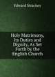 Holy Matrimony, Its Duties and Dignity, As Set Forth by the English Church, Edward Strachey 