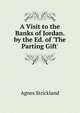 A Visit to the Banks of Jordan. by the Ed. of 'The Parting Gift'., Strickland, Agnes, 1796-1874 