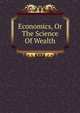 Economics, Or The Science Of Wealth, 