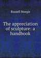 The appreciation of sculpture: a handbook, Russell Sturgis 