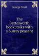 The Bettesworth book; talks with a Surrey peasant, George Sturt 