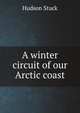 A winter circuit of our Arctic coast, Hudson Stuck 