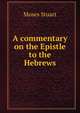 A commentary on the Epistle to the Hebrews, Moses Stuart 