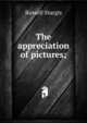 The appreciation of pictures;, Russell Sturgis 