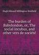 The burden of Babylondon, or, The social incubus, and other vers de societe, Hugh Edward Millington Stutfield 