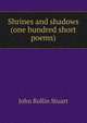 Shrines and shadows (one hundred short poems), John Rollin Stuart 