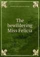 The bewildering Miss Felicia, Granville Forbes. [from old cat Sturgis 