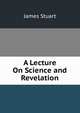 A Lecture On Science and Revelation, James Stuart 