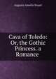 Cava of Toledo: Or, the Gothic Princess. a Romance ., Augusta Amelia Stuart 