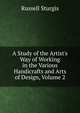 A Study of the Artist's Way of Working in the Various Handicrafts and Arts of Design, Volume 2, Russell Sturgis 